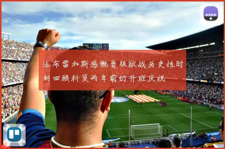 法布雷加斯感慨晋级欧战历史性时刻回顾科莫两年前的升班庆祝