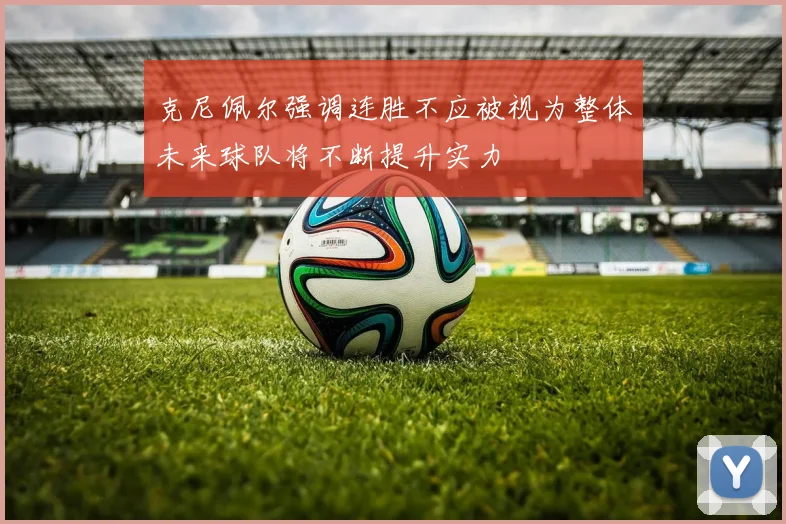 克尼佩尔强调连胜不应被视为整体未来球队将不断提升实力