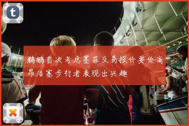 鹈鹕首次考虑墨菲交易报价要价高昂活塞步行者表现出兴趣