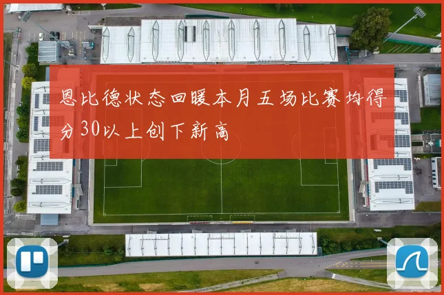 恩比德状态回暖本月五场比赛均得分30以上创下新高