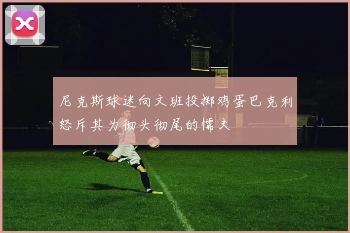 尼克斯球迷向文班投掷鸡蛋巴克利怒斥其为彻头彻尾的懦夫