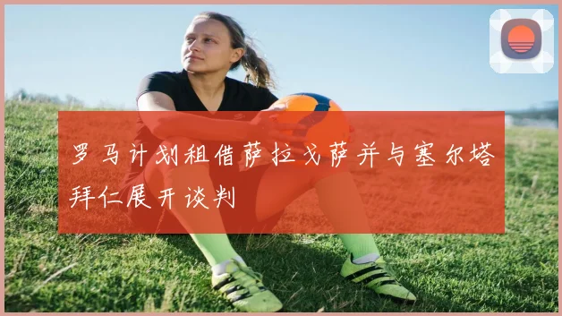 罗马计划租借萨拉戈萨并与塞尔塔拜仁展开谈判