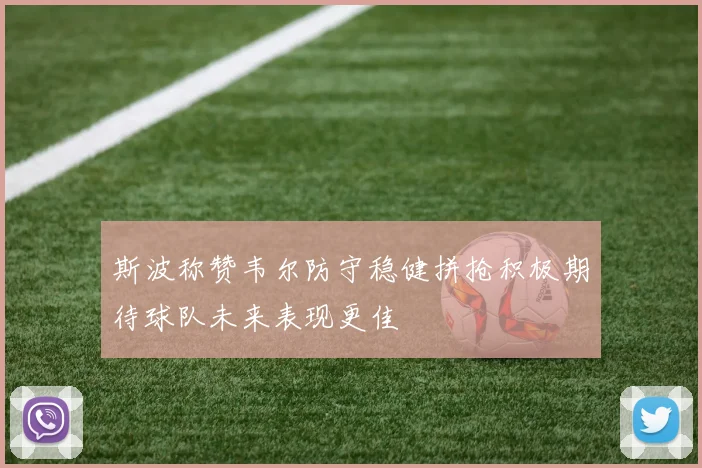 斯波称赞韦尔防守稳健拼抢积极期待球队未来表现更佳