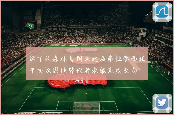 诺丁汉森林与国米达成弗拉泰西租借协议因缺替代者未能完成交易