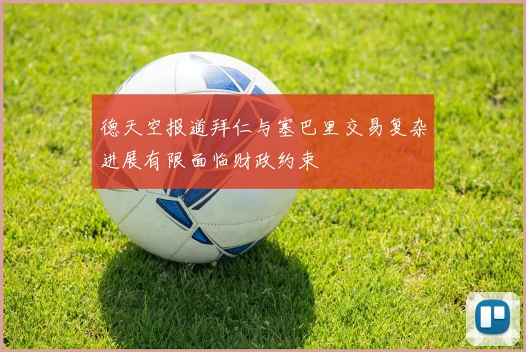 德天空报道拜仁与塞巴里交易复杂进展有限面临财政约束