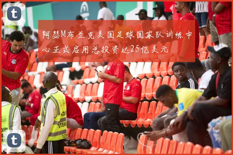 阿瑟M布兰克美国足球国家队训练中心正式启用总投资达25亿美元
