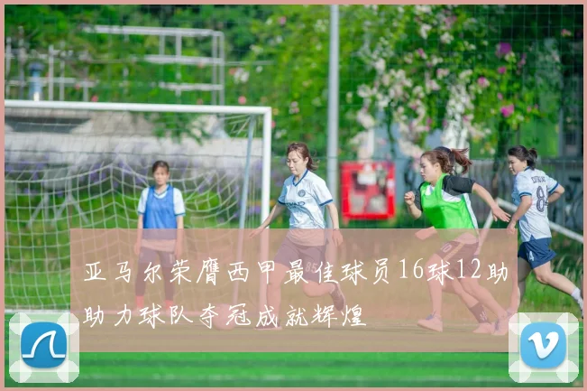 亚马尔荣膺西甲最佳球员16球12助助力球队夺冠成就辉煌