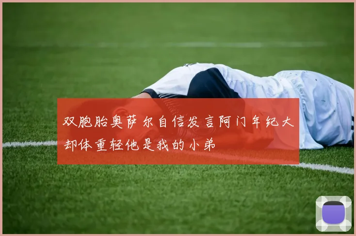 双胞胎奥萨尔自信发言阿门年纪大却体重轻他是我的小弟
