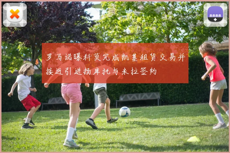 罗马诺曝科莫完成凯基租赁交易并接近引进扬库托与米拉签约