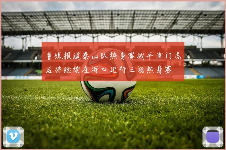 鲁媒报道泰山队热身赛战平津门虎后将继续在海口进行三场热身赛