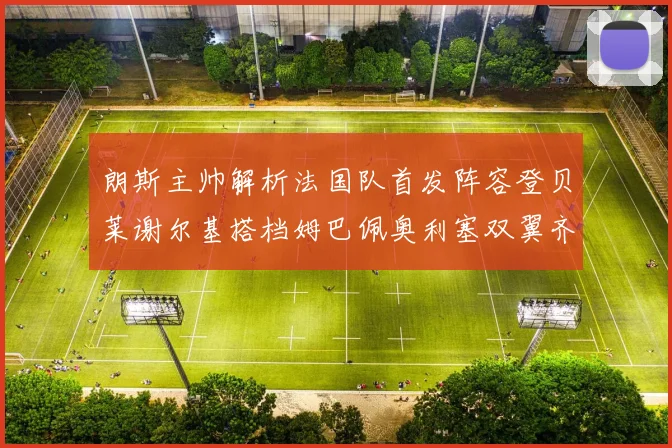 朗斯主帅解析法国队首发阵容登贝莱谢尔基搭档姆巴佩奥利塞双翼齐飞