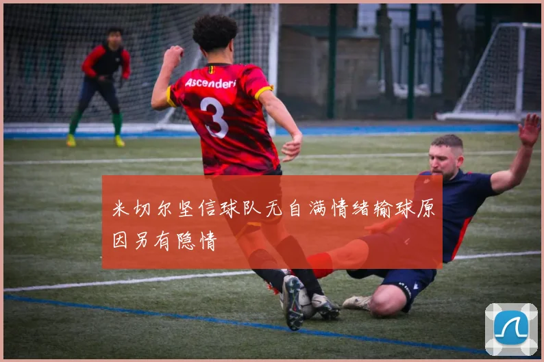 米切尔坚信球队无自满情绪输球原因另有隐情